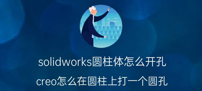 solidworks圆柱体怎么开孔 creo怎么在圆柱上打一个圆孔？